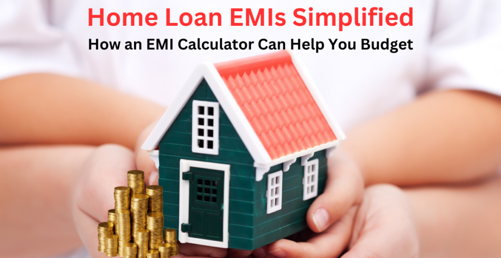 Home Loan EMIs Simplified: How an EMI Calculator Can Help You Budget