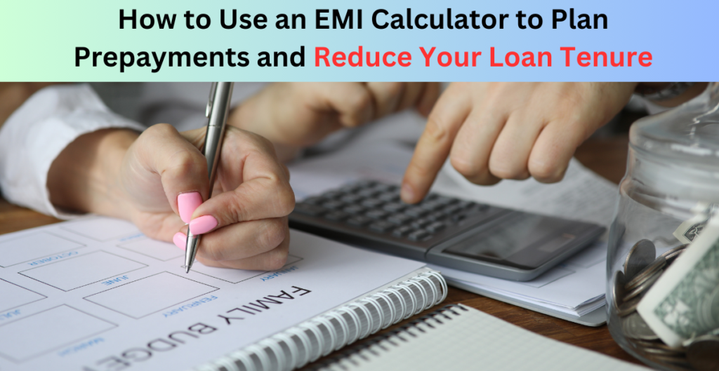 How to Use an EMI Calculator to Plan Prepayments and Reduce Your Loan Tenure